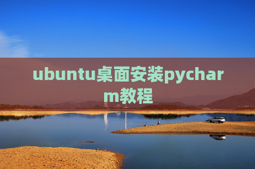 ubuntu桌面安装pycharm教程 ubuntu桌面安装pycharm教程